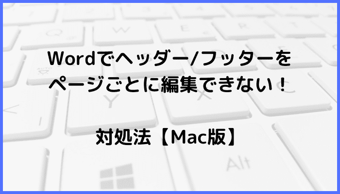 Wordヘッダーフッターをページごとに編集できない時の対処法原因ケースMac版も