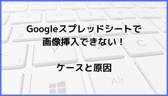 Googleスプレッドシート画像挿入できない対処法