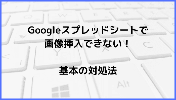 Googleスプレッドシート画像挿入できない対処法