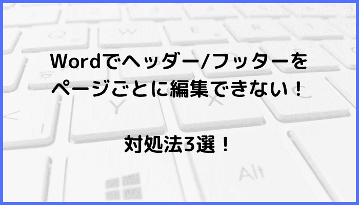 Wordヘッダーフッターをページごとに編集できない時の対処法原因ケースMac版も