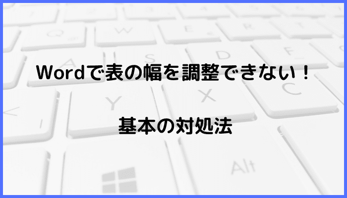 Wordで表の幅が調整できない！基本の対処法