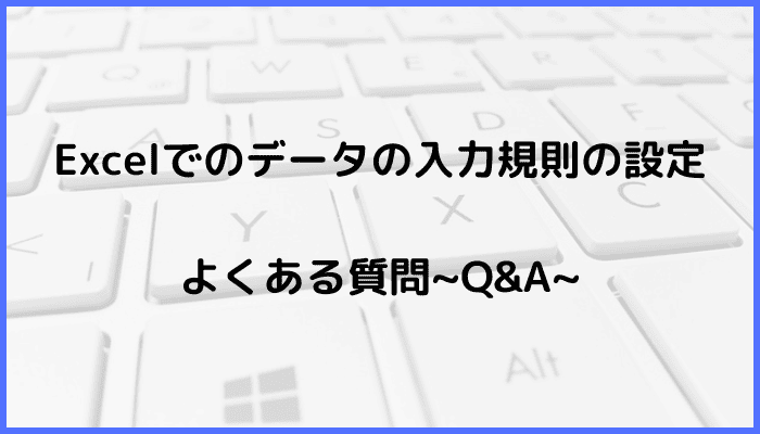 Excelのデータの入力規則の設定に関するよくある質問〜Q&A〜