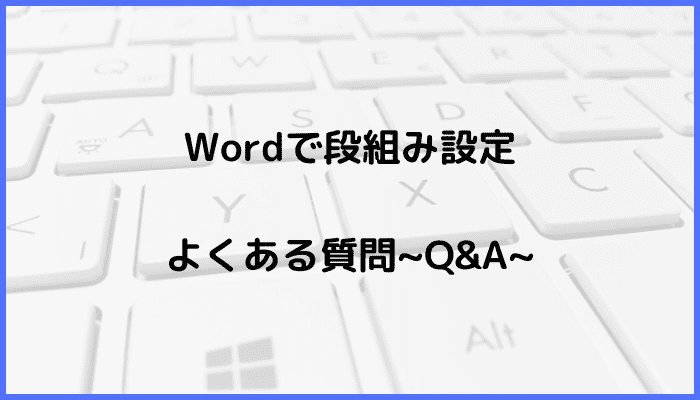 Word段組み設定よくある質問~Q&A~