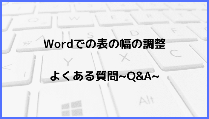 Wordで表の幅が調整できない！Q&A