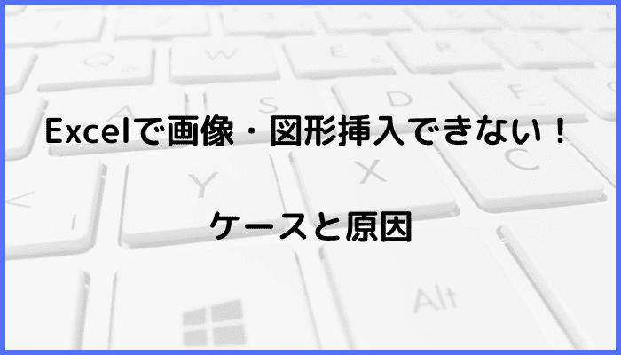 Excelで画像・図形挿入できないケースと原因