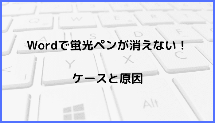 Wordで蛍光ペンが消えない時の対処方ケースと原因