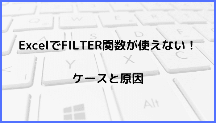 ExcelでFILTER関数が使えない時の基本の対処法ケースと原因