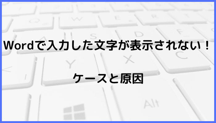 Wordで入力した文字が表示されないケースと原因