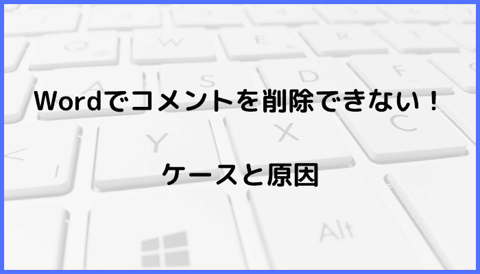 Wordでコメントを削除できないケースと原因