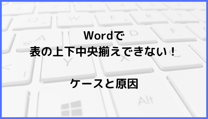 Wordで表の上下中央揃えができない時の対処法ケースと原因