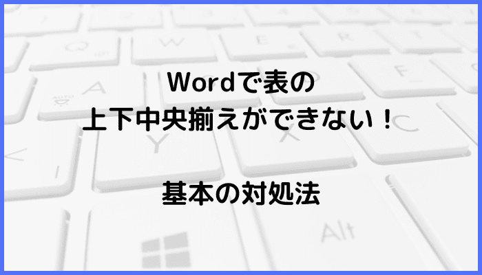 Wordで表の上下中央揃えができない時の基本の対処法