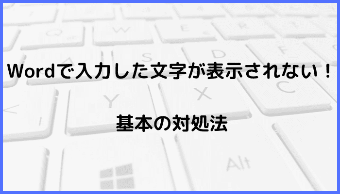 Wordで入力した文字が表示されない時の基本の対処法