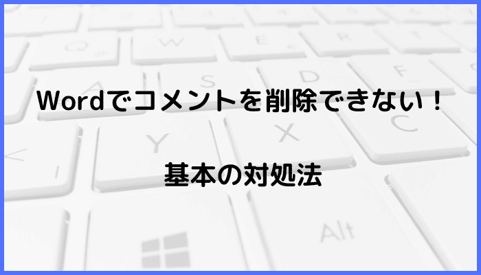 Wordでコメントを削除できない時の基本の対処法：コメントを選択して削除