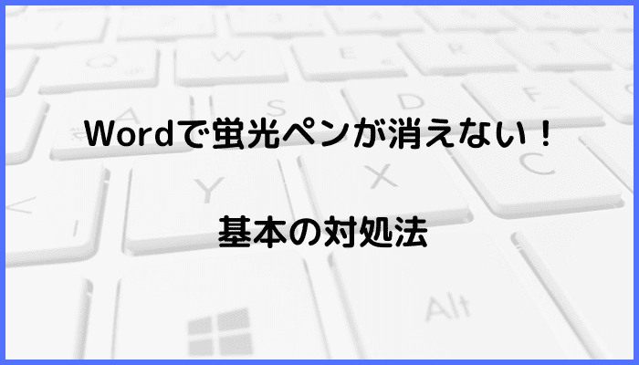 Wordで蛍光ペンが消えない時の基本の対処法