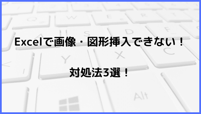 Excelで画像・図形挿入できない時の対処法3選