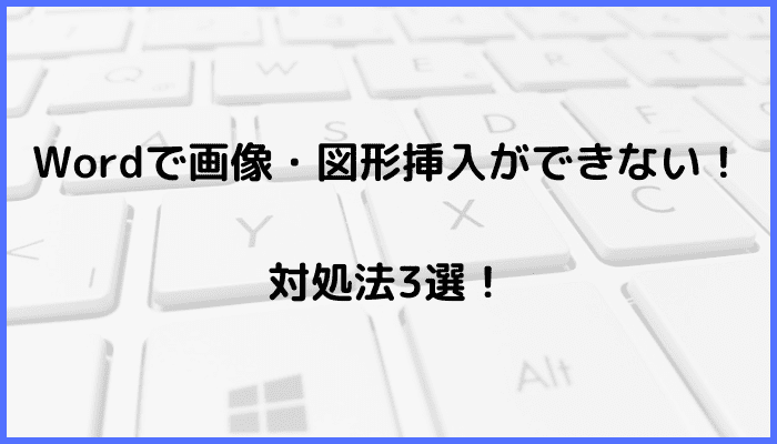 Wordで画像・図形挿入ができない時の対処法3選