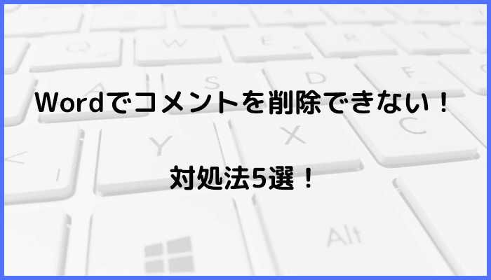 Wordでコメントを削除できない時の対処法5選