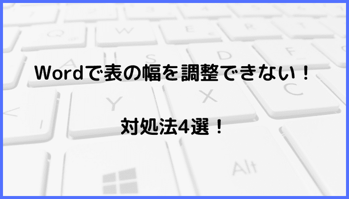 Wordで表の幅が調整できない！対処法