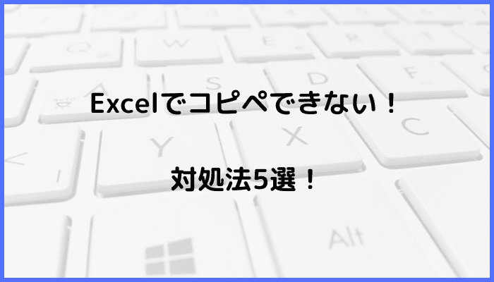 Excelでコピペができない時の対処法５選
