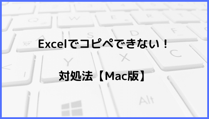 Excelでコピペができない時の対処法！Mac