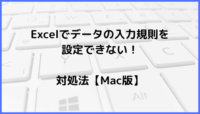 Excelでデータの入力規則を設定できない時の対処法【Mac編】