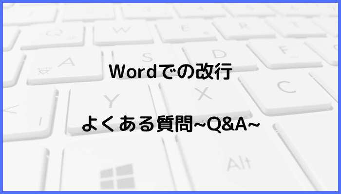 Wordでの改行に関するよくある質問〜Q&A〜