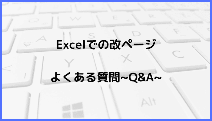 Excelでの改ページの解除に関するよくある質問〜Q&A〜