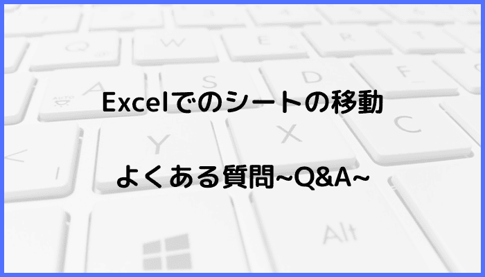 Excelでのシート移動に関するよくある質問〜Q&A〜