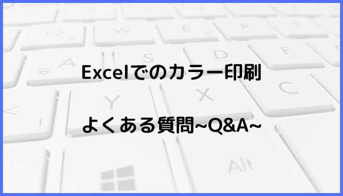 Excelでのカラー印刷に関するよくある質問〜Q&A〜