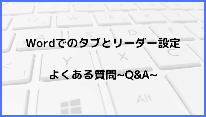 Wordでのタブとリーダー設定に関するよくある質問〜Q&A〜