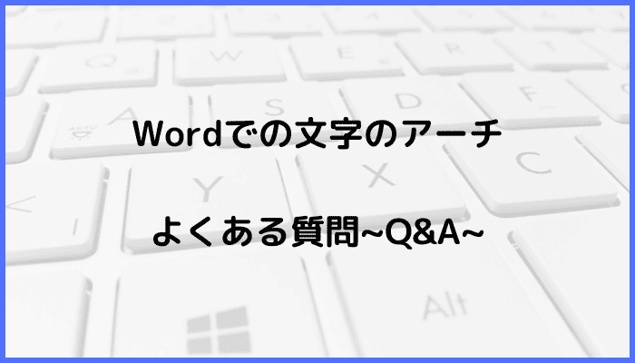 Wordでの文字のアーチに関するよくある質問〜Q&A〜