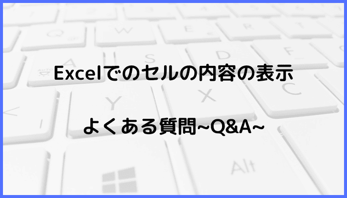 Excelでのセルの内容の表示に関するよくある質問〜Q&A〜