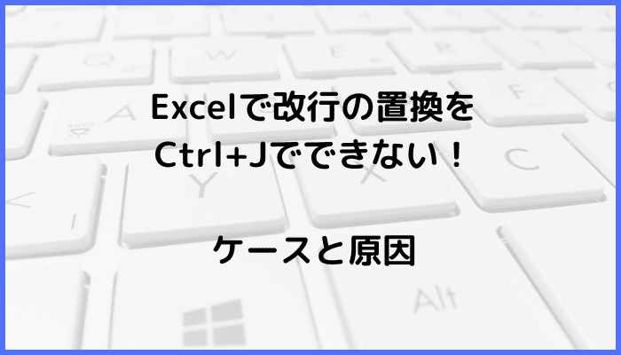 Excelで改行の置換をCtrl+Jでできないケースと原因