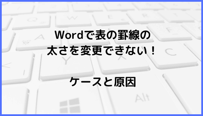 Wordで表の罫線の太さを変更できないケースと原因