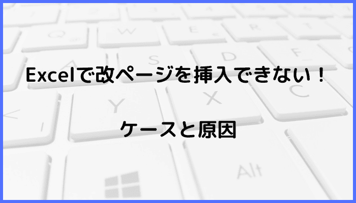 Excelで改ページを挿入できないケースと原因