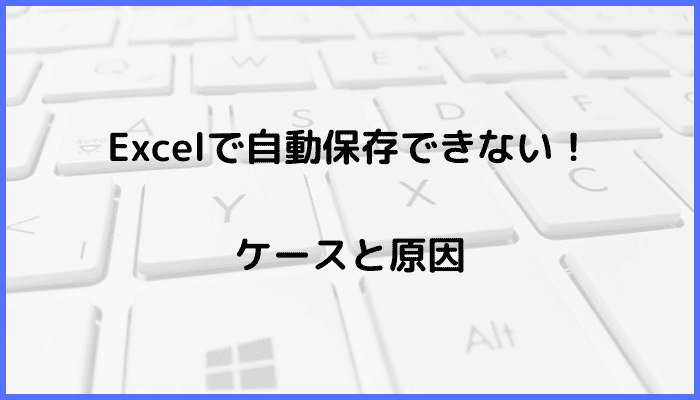 Excelで自動保存できないケースと原因