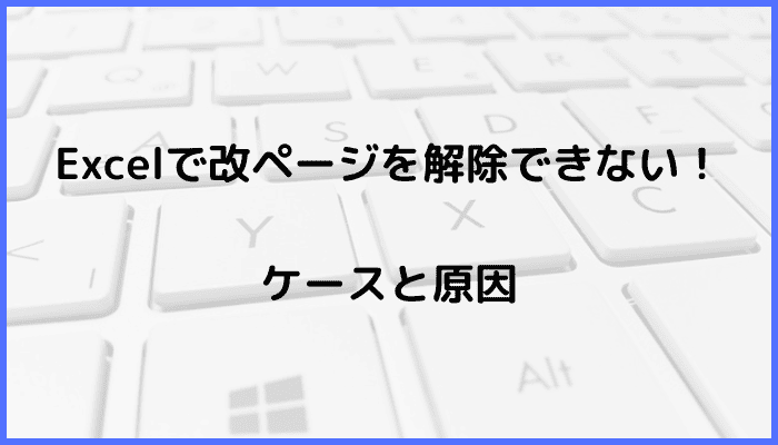 Excelで改ページを解除できないケースと原因