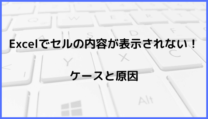 Excelでセルの内容が表示されないケースと原因