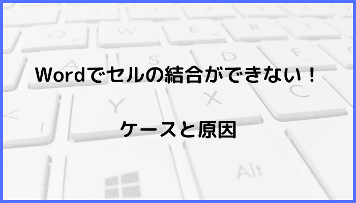 Wordでセルの結合ができないケースと原因