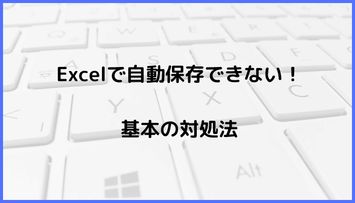 Excelで自動保存できない時の基本の対処法