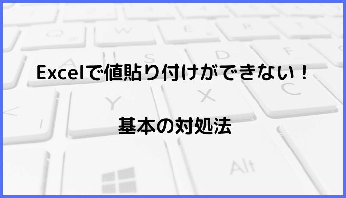 Excelで値貼り付けができない時の基本の対処法