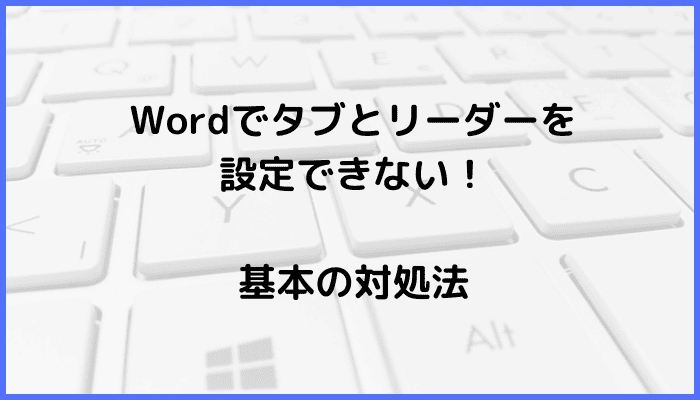 Wordでタブとリーダーを設定できない時の基本の対処法