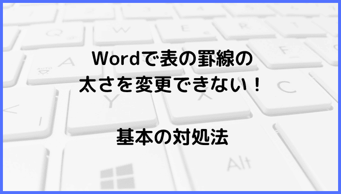 Wordで表の罫線の太さを変更できない時の基本の対処法