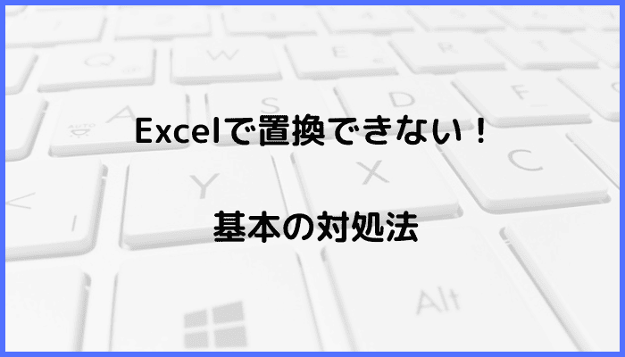 Excelで置換できない時の基本の対処法：検索して置換