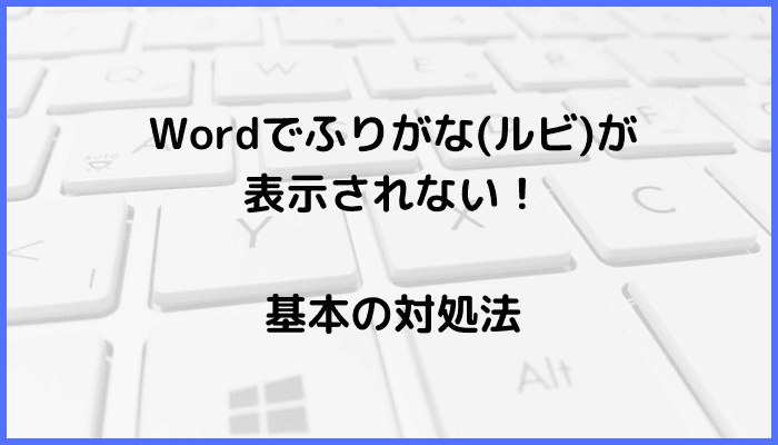 Wordでふりがな(ルビ)が表示されない時の基本の対処法