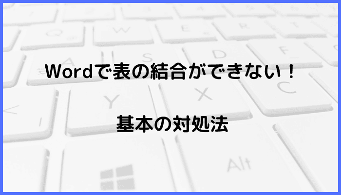 Wordで表の結合ができない時の基本の対処法