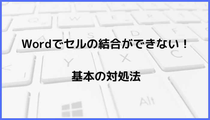 Wordでセルの結合ができない時の基本の対処法セルの結合コマンド