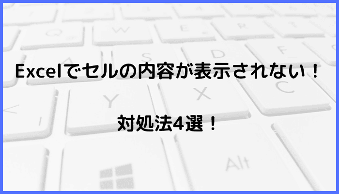 Excelでセルの内容が表示されない時の対処法4選