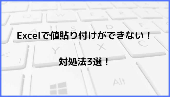 Excelで値貼り付けができない時の対処法3選