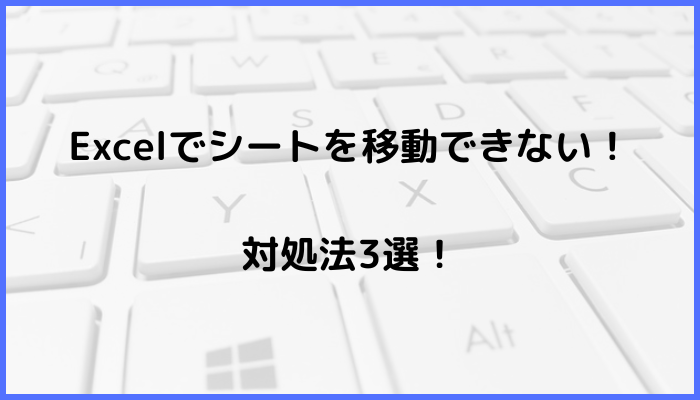 Excelでシートを移動できない時の対処法3選